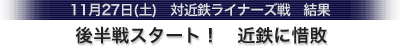 11月27日(土)　近鉄ライナーズ戦　後半戦スタート！　近鉄に惜敗