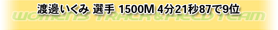 渡邊いくみ 選手 1500M 4分21秒87で9位