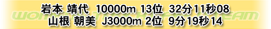 岩本 靖代　10000m 13位　32分11秒08/ 山根 朝美　J3000m 2位　9分19秒14