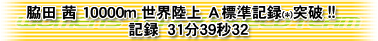 脇田 茜 10000m 世界陸上 Ａ標準記録 突破！！31分39秒32