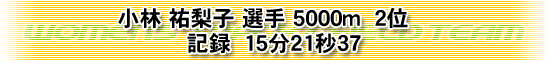 小林 祐梨子 選手 5000m 2位 記録 15分21秒37