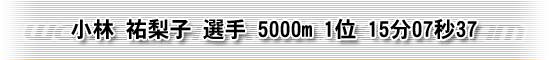 小林 祐梨子 選手 5000m 1位 15分07秒37